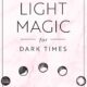 Light Magic for Dark Times