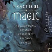Practical Magic: A Beginner’s Guide to Crystals, Horoscopes, Psychics, and Spells