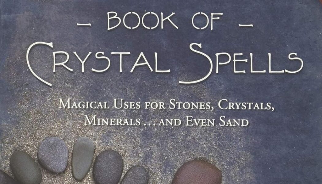 The Book of Crystal Spells: Magical Uses for Stones, Crystals, Minerals … and Even Sand