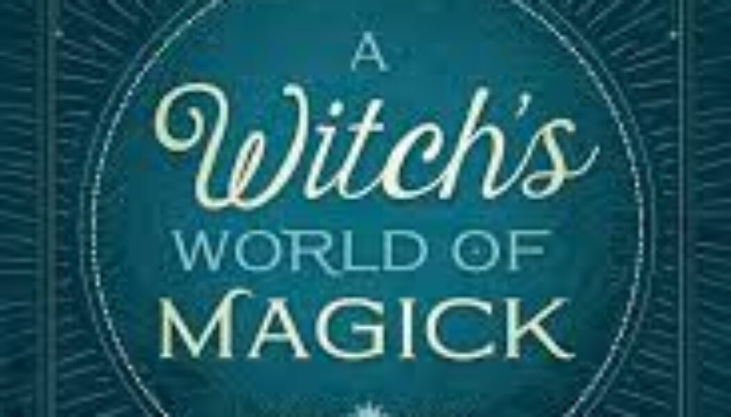 A Witch’s World of Magick: Expanding Your Practice with Techniques & Traditions from Diverse Cultures