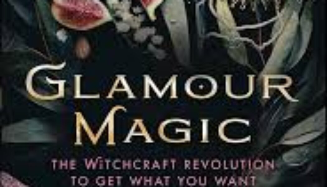 Glamour Magic The Witchcraft Revolution to Get What You Want