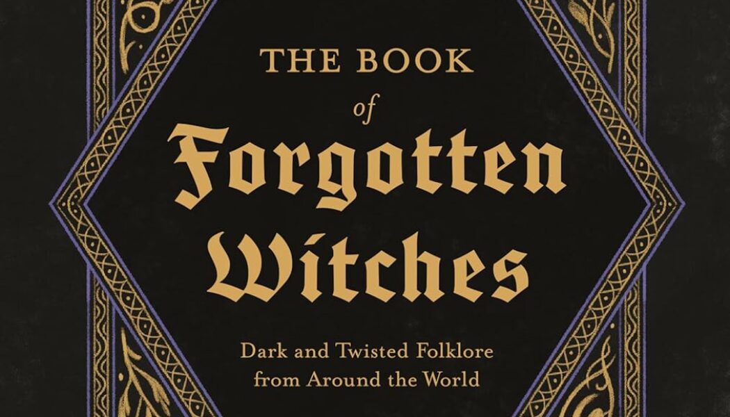 The Book of Forgotten Witches: Dark & Twisted Folklore & Stories from Around the World