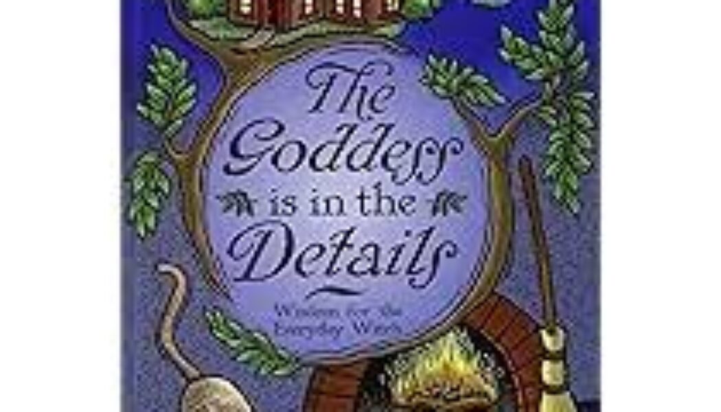 The Goddess is in the Details: Wisdom for the Everyday Witch