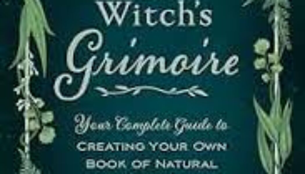 The Green Witch’s Grimoire: Your Complete Guide to Creating Your Own Book of Natural Magic