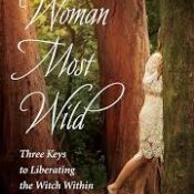 Woman Most Wild: Three Keys to Liberating the Witch Within