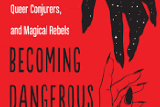 Becoming Dangerous: Witchy Femmes, Queer Conjurers and Magical Rebels on Summoning the Power to Resist