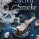 Sacred Smoke: Clear Away Negative Energies and Purify Body, Mind, and Spirit