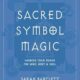 Sacred Symbol Magic: Harness Their Power for Mind, Body, and Soul