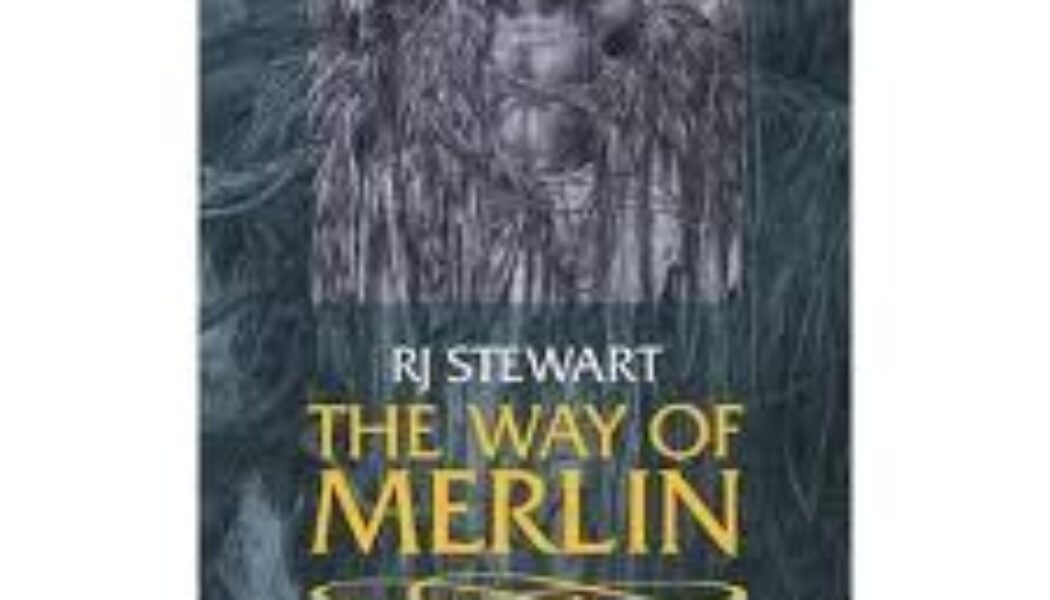 The Way of Merlin: The Prophet, the Goddess and the Land Techniques of Transformation from the Merlin Tradition by R.J. Stewart