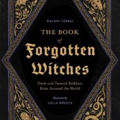 The Book of Forgotten Witches: Dark & Twisted Folklore & Stories from Around the World
